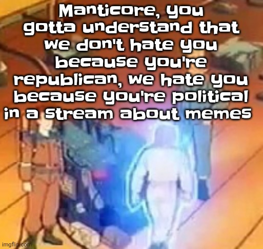 Slash dot slash - Fatboy slim | Manticore, you gotta understand that we don't hate you because you're republican, we hate you because you're political in a stream about memes | image tagged in very bright | made w/ Imgflip meme maker