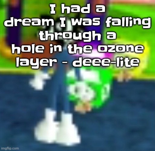 I like the beat and the message of this song | I had a dream I was falling through a hole in the ozone layer - deee-lite | image tagged in quh | made w/ Imgflip meme maker