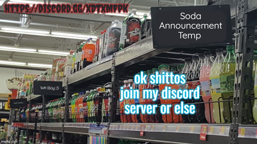 https://discord.gg/xDtxMFpk | https://discord.gg/xDtxMFpk; ok shittos join my discord server or else | image tagged in soda no relation to soda 's temp | made w/ Imgflip meme maker