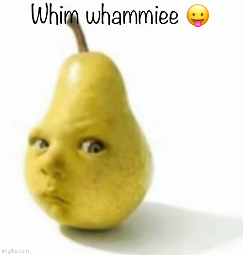 Da pear baby | Whim whammiee 😛😛 | image tagged in da pear baby | made w/ Imgflip meme maker