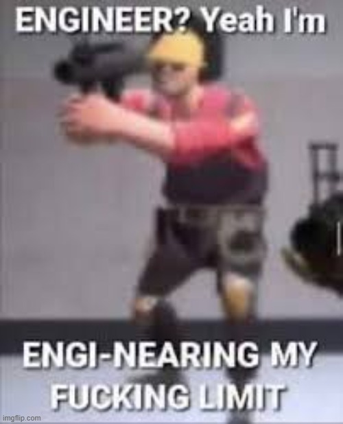 Engineering my limit | image tagged in engineering my limit | made w/ Imgflip meme maker