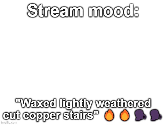 LET'S DO IT!! | Stream mood:; "Waxed lightly weathered cut copper stairs" 🔥🔥🗣️🗣️ | image tagged in blank white template | made w/ Imgflip meme maker
