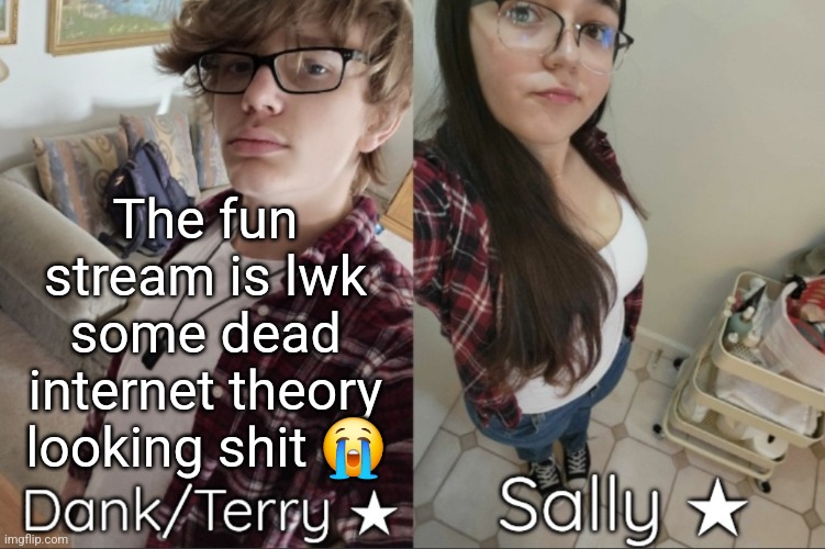 Dank/Sally matching shared temp | The fun stream is lwk some dead internet theory looking shit 😭 | image tagged in dank/sally matching shared temp | made w/ Imgflip meme maker