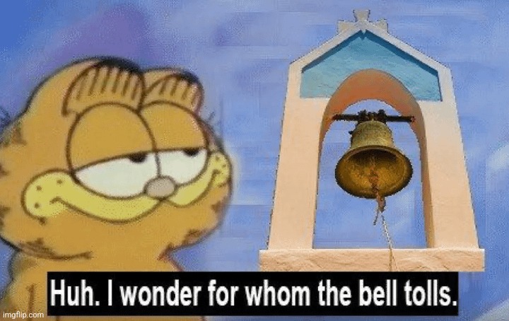 Huh i wonder whom the bell tolls | image tagged in huh i wonder whom the bell tolls | made w/ Imgflip meme maker