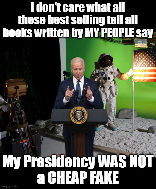 Bigger Snow Job than even the Scamdemic | I don't care what all these best selling tell all books written by MY PEOPLE say; My Presidency WAS NOT
a CHEAP FAKE | image tagged in biden cheap fake presidency best sellers meme | made w/ Imgflip meme maker