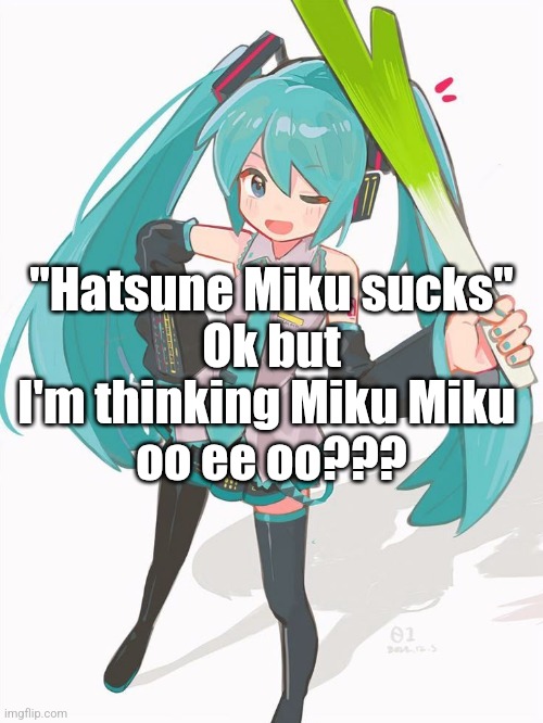 MIKU MIKU BEEEEEEAM | "Hatsune Miku sucks"
Ok but I'm thinking Miku Miku 
oo ee oo??? | made w/ Imgflip meme maker