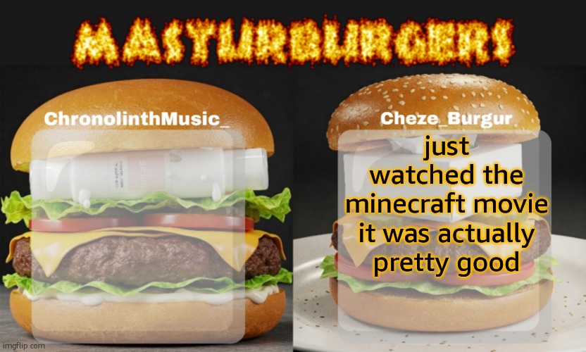 Masturburgers | just watched the minecraft movie it was actually pretty good | image tagged in masturburgers | made w/ Imgflip meme maker