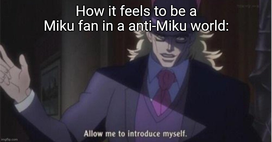 Allow me to introduce myself(jojo) | How it feels to be a Miku fan in a anti-Miku world: | image tagged in allow me to introduce myself jojo | made w/ Imgflip meme maker