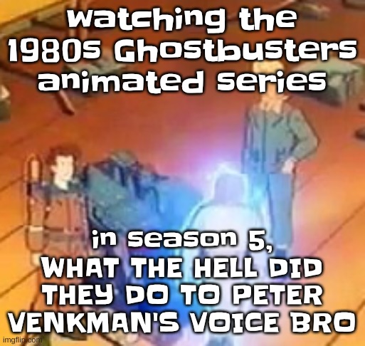 this is also especially prominent in season 6. WHY | watching the 1980s Ghostbusters animated series; in season 5, WHAT THE HELL DID THEY DO TO PETER VENKMAN'S VOICE BRO | image tagged in very bright | made w/ Imgflip meme maker