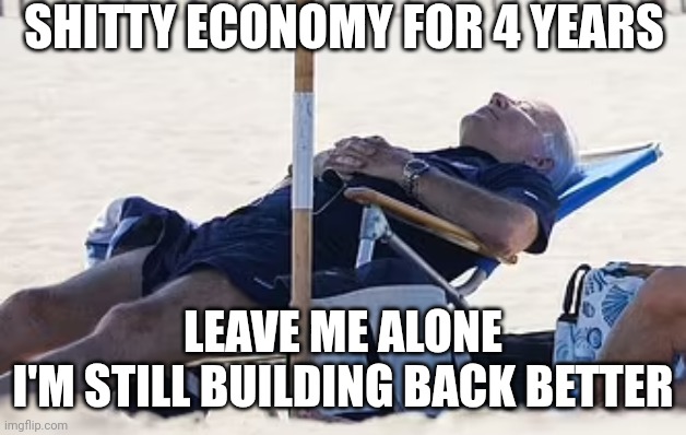 Beach Bum Biden | SHITTY ECONOMY FOR 4 YEARS LEAVE ME ALONE
I'M STILL BUILDING BACK BETTER | image tagged in beach bum biden | made w/ Imgflip meme maker