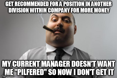 Scumbag Boss Meme | GET RECOMMENDED FOR A POSITION IN ANOTHER DIVISION WITHIN COMPANY FOR MORE MONEY MY CURRENT MANAGER DOESN'T WANT ME "PILFERED" SO NOW I DON' | image tagged in memes,scumbag boss,AdviceAnimals | made w/ Imgflip meme maker