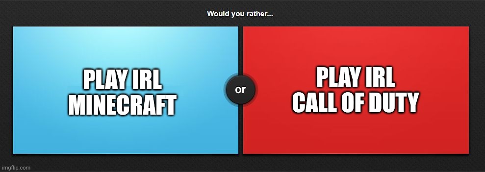 Would you rather | PLAY IRL MINECRAFT; PLAY IRL CALL OF DUTY | image tagged in would you rather | made w/ Imgflip meme maker