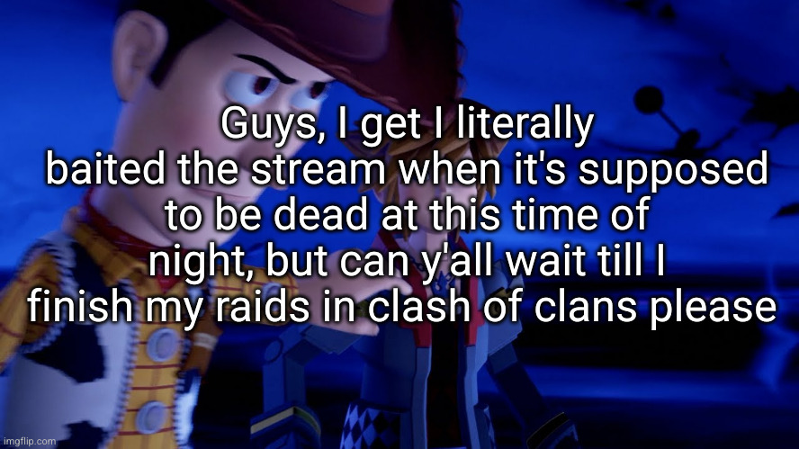I'm a master baiter | Guys, I get I literally baited the stream when it's supposed to be dead at this time of night, but can y'all wait till I finish my raids in clash of clans please | image tagged in woody holding sora back,why are you reading the tags | made w/ Imgflip meme maker