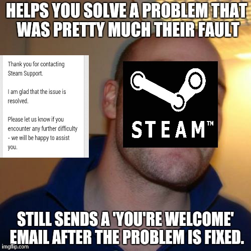 Good Guy Steam Support | HELPS YOU SOLVE A PROBLEM THAT WAS PRETTY MUCH THEIR FAULT STILL SENDS A 'YOU'RE WELCOME' EMAIL AFTER THE PROBLEM IS FIXED. | image tagged in memes,good guy greg | made w/ Imgflip meme maker