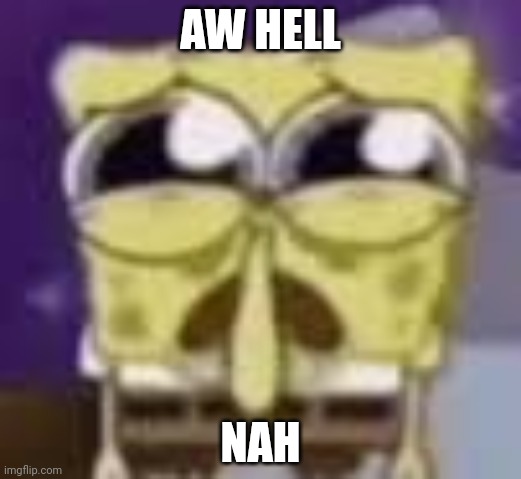 Spunchbop all sad n shit | AW HELL NAH | image tagged in spunchbop all sad n shit | made w/ Imgflip meme maker