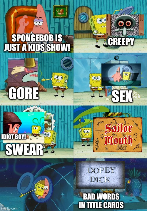 Yes SpongeBob is 50% not for Kids | CREEPY; SPONGEBOB IS JUST A KIDS SHOW! GORE; SEX; SWEAR; IDIOT BOY! BAD WORDS IN TITLE CARDS | image tagged in spongebob diapers meme | made w/ Imgflip meme maker