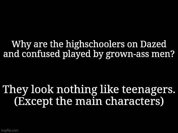 Why are the highschoolers on Dazed and confused played by grown-ass men? They look nothing like teenagers.
(Except the main characters) | made w/ Imgflip meme maker