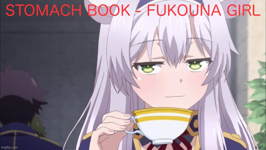 Anime girl sipping tea | STOMACH BOOK - FUKOUNA GIRL | image tagged in anime girl sipping tea | made w/ Imgflip meme maker