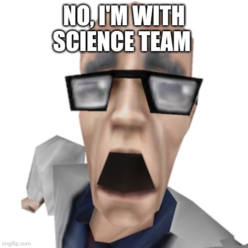 Shocked Scientist | NO, I'M WITH SCIENCE TEAM | image tagged in shocked scientist | made w/ Imgflip meme maker