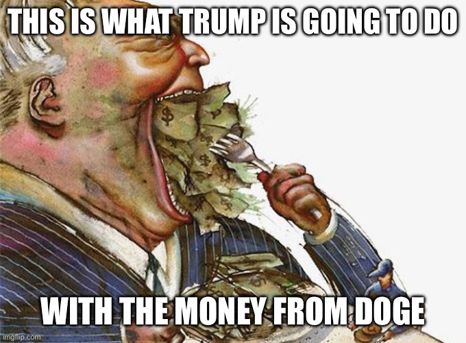 Trump swallows DOGE | THIS IS WHAT TRUMP IS GOING TO DO; WITH THE MONEY FROM DOGE | image tagged in trump,republicans,maga,elon musk,doge,conservatives | made w/ Imgflip meme maker