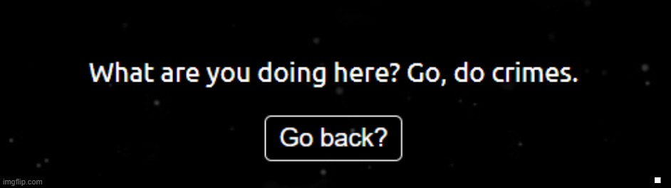 What are you doing here? Go, do crimes | . | image tagged in what are you doing here go do crimes | made w/ Imgflip meme maker