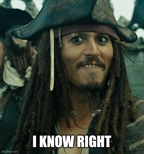 JACK SPARROW OH THAT'S NICE | I KNOW RIGHT | image tagged in jack sparrow oh that's nice | made w/ Imgflip meme maker
