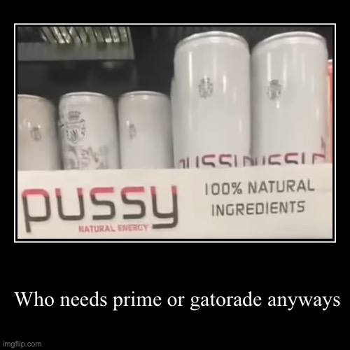 Energy drink moment | Who needs prime or gatorade anyways | | image tagged in funny,demotivationals,prime,gatorade,pussy,energy drinks | made w/ Imgflip demotivational maker
