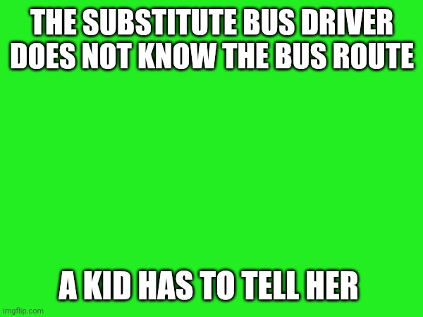 Cooked | THE SUBSTITUTE BUS DRIVER DOES NOT KNOW THE BUS ROUTE; A KID HAS TO TELL HER | made w/ Imgflip meme maker
