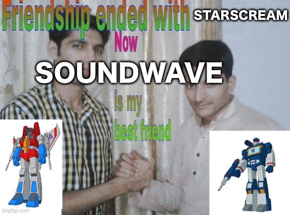 Friendship ended with X, now Y is my best friend | STARSCREAM; SOUNDWAVE | image tagged in friendship ended with x now y is my best friend | made w/ Imgflip meme maker