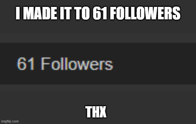 I MADE IT TO 61 FOLLOWERS; THX | made w/ Imgflip meme maker