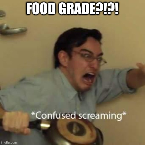 filthy frank confused scream | FOOD GRADE?!?! | image tagged in filthy frank confused scream | made w/ Imgflip meme maker