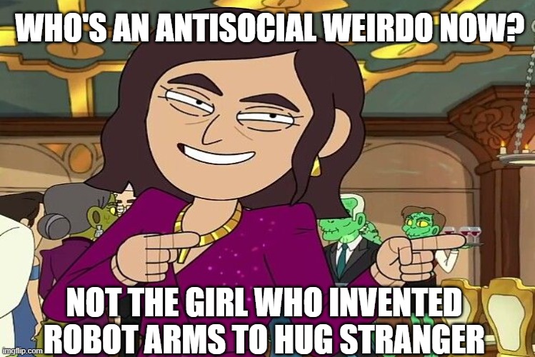 Not the girl who invented robot arms to hug stranger | WHO'S AN ANTISOCIAL WEIRDO NOW? NOT THE GIRL WHO INVENTED ROBOT ARMS TO HUG STRANGER | image tagged in conspiracy | made w/ Imgflip meme maker