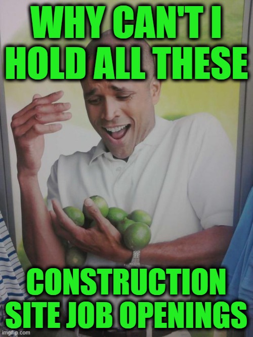 Why Can't I Hold All These Limes Meme | WHY CAN'T I HOLD ALL THESE CONSTRUCTION SITE JOB OPENINGS | image tagged in memes,why can't i hold all these limes | made w/ Imgflip meme maker