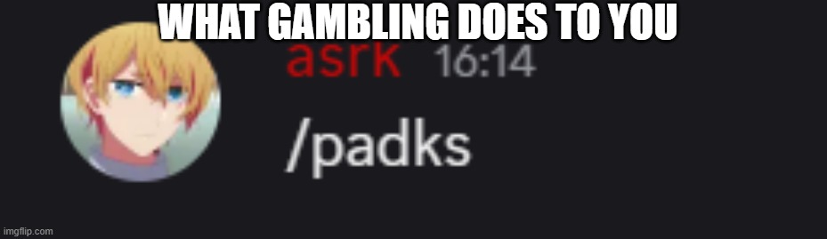 what gambling does to you | WHAT GAMBLING DOES TO YOU | image tagged in what gambling does to u | made w/ Imgflip meme maker