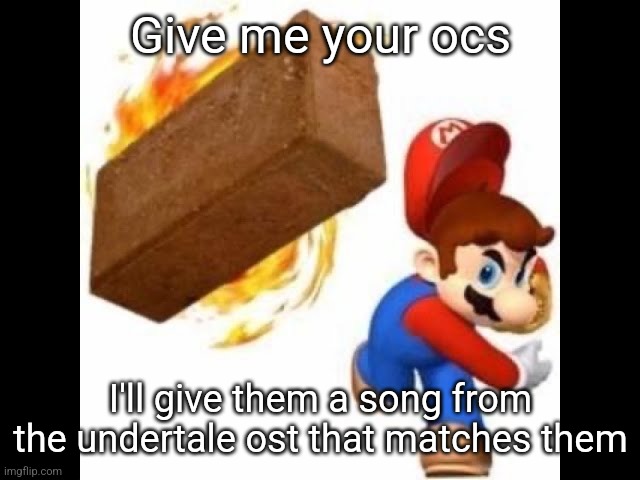 I might reuse themes here and there | Give me your ocs; I'll give them a song from the undertale ost that matches them | image tagged in mario throws a brick | made w/ Imgflip meme maker