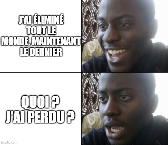 Happy / Shock | J'AI ÉLIMINÉ TOUT LE MONDE, MAINTENANT LE DERNIER; QUOI ? J'AI PERDU ? | image tagged in happy / shock | made w/ Imgflip meme maker