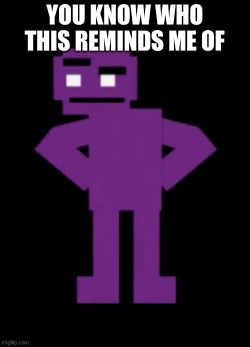 Confused Purple Guy | YOU KNOW WHO THIS REMINDS ME OF | image tagged in confused purple guy | made w/ Imgflip meme maker