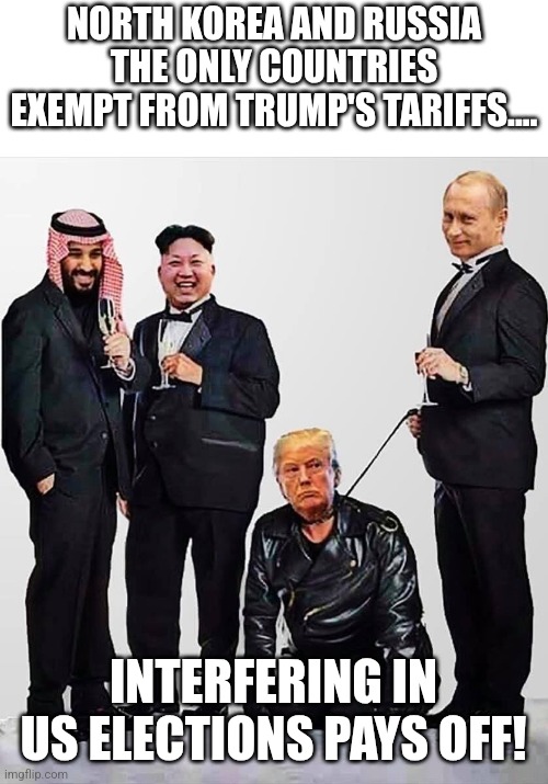 Paid puppet | NORTH KOREA AND RUSSIA THE ONLY COUNTRIES EXEMPT FROM TRUMP'S TARIFFS.... INTERFERING IN US ELECTIONS PAYS OFF! | image tagged in trump,putin,tariffs,maga,nevertrump,trump sucks | made w/ Imgflip meme maker
