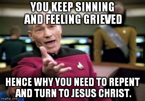 Picard Wtf Meme | YOU KEEP SINNING AND FEELING GRIEVED HENCE WHY YOU NEED TO REPENT AND TURN TO JESUS CHRIST. | image tagged in memes,picard wtf | made w/ Imgflip meme maker