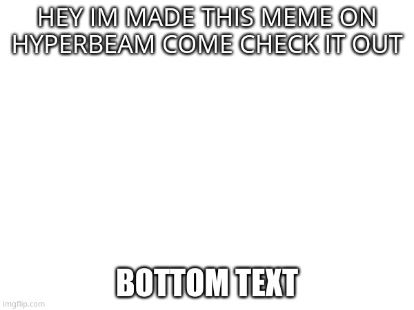 hi, edit: link in comment | HEY IM MADE THIS MEME ON HYPERBEAM COME CHECK IT OUT; BOTTOM TEXT | image tagged in hi | made w/ Imgflip meme maker