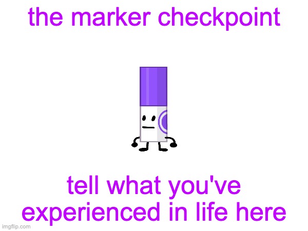the marker checkpoint | the marker checkpoint; tell what you've experienced in life here | image tagged in marker | made w/ Imgflip meme maker