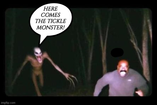 Imagine going for a walk in the woods at night and that monster chases after you and tickles you | HERE COMES THE TICKLE MONSTER! | made w/ Imgflip meme maker