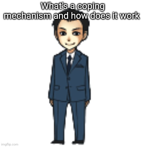 Moriarty but a shimeji | What's a coping mechanism and how does it work | image tagged in moriarty but a shimeji | made w/ Imgflip meme maker