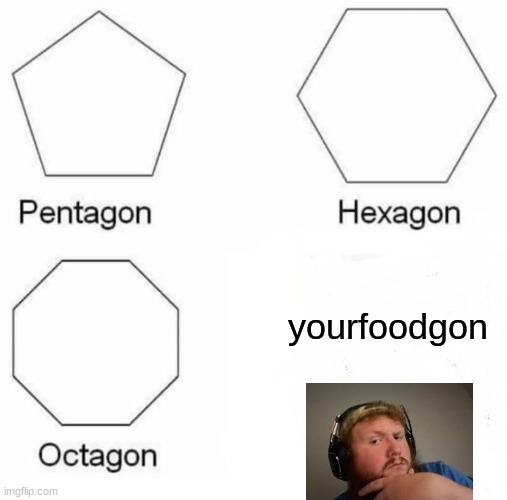 Pentagon Hexagon Octagon | yourfoodgon | image tagged in memes,pentagon hexagon octagon | made w/ Imgflip meme maker