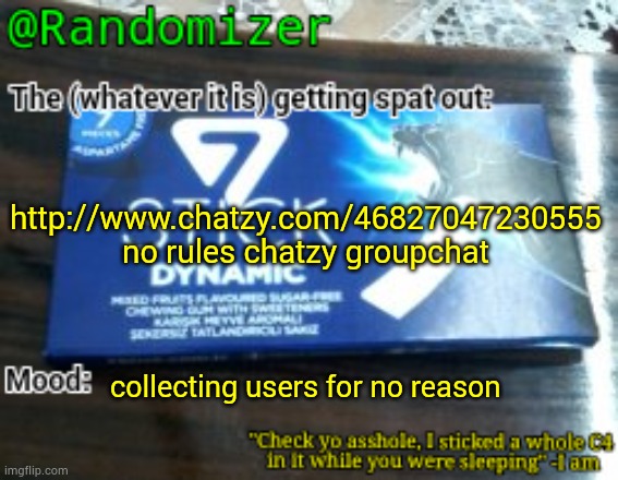 http://www.chatzy.com/46827047230555 | http://www.chatzy.com/46827047230555
no rules chatzy groupchat; collecting users for no reason | image tagged in randomizer's low quality 7 stick announcement temp | made w/ Imgflip meme maker
