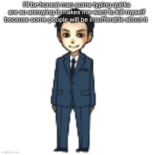 Moriarty but a shimeji | I'll be honest man some typing quirks are so annoying it makes me want to kill myself because some people will be insufferable about it | image tagged in moriarty but a shimeji | made w/ Imgflip meme maker