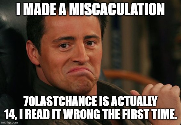 Proud Joey | I MADE A MISCACULATION; 70LASTCHANCE IS ACTUALLY 14, I READ IT WRONG THE FIRST TIME. | image tagged in proud joey | made w/ Imgflip meme maker