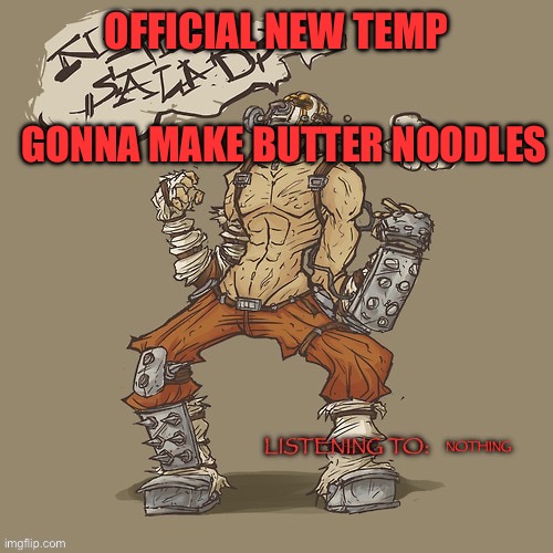OFFICIAL NEW TEMP; GONNA MAKE BUTTER NOODLES; NOTHING | made w/ Imgflip meme maker