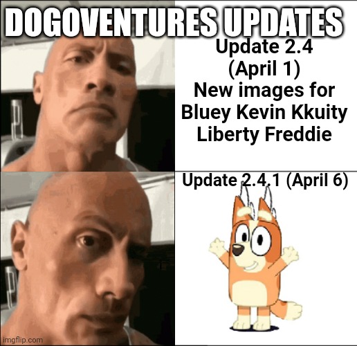 no one can stop thinking about the fact that Bingo has horns now | DOGOVENTURES UPDATES; Update 2.4 (April 1)
New images for Bluey Kevin Kkuity Liberty Freddie; Update 2.4.1 (April 6) | image tagged in dogoventures sussy rock raise eyebrow sus | made w/ Imgflip meme maker