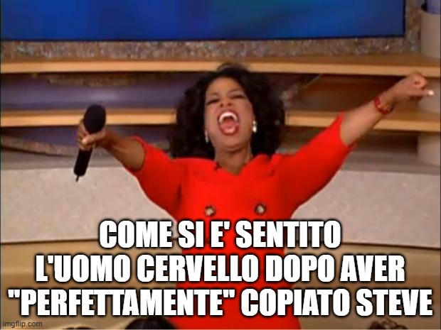 Oprah You Get A Meme | COME SI E' SENTITO L'UOMO CERVELLO DOPO AVER ''PERFETTAMENTE'' COPIATO STEVE | image tagged in memes,oprah you get a | made w/ Imgflip meme maker